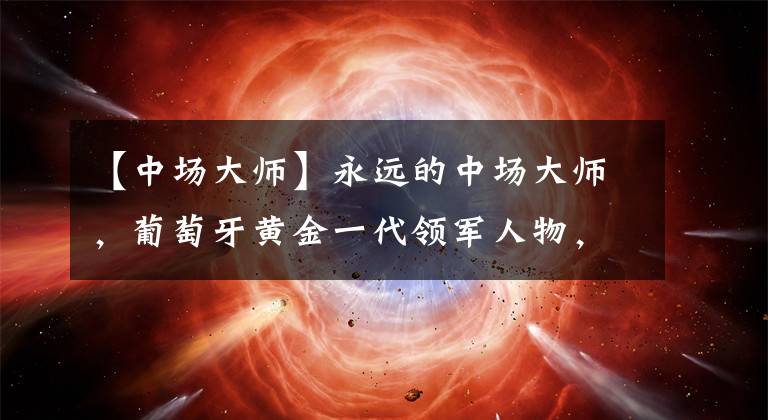 【中场大师】永远的中场大师,葡萄牙黄金一代领军人物,巅峰米兰指挥官