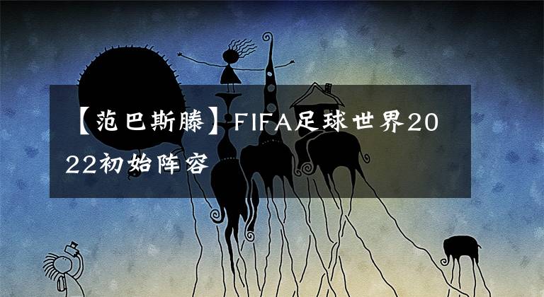 【范巴斯滕】FIFA足球世界2022初始阵容