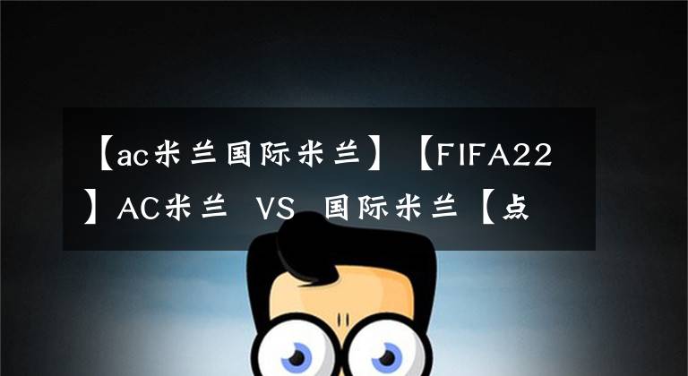 【ac米兰国际米兰】【FIFA22】AC米兰  VS  国际米兰【点球决胜】