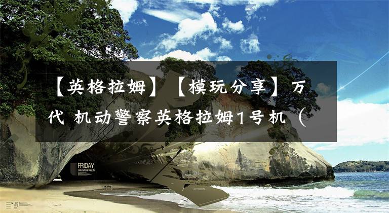 【英格拉姆】【模玩分享】万代 机动警察英格拉姆1号机(写实版)