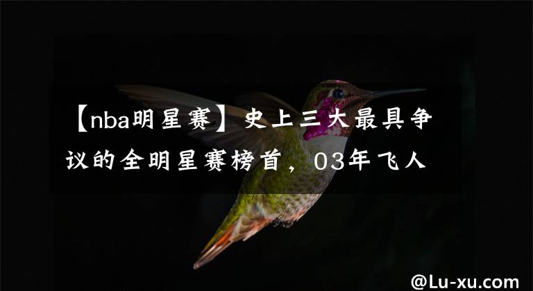 【nba明星赛】史上三大最具争议的全明星赛榜首，03年飞人乔丹谢幕战|壁纸