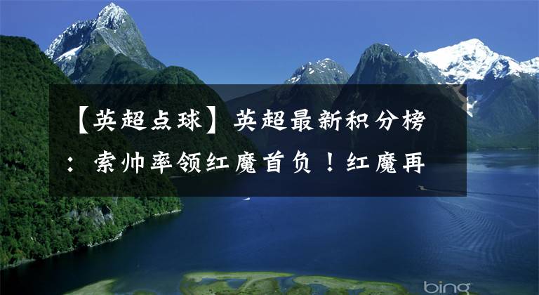 【英超点球】英超最新积分榜:索帅率领红魔首负!红魔再次错失点球