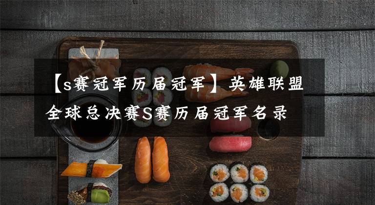 【s赛冠军历届冠军】英雄联盟全球总决赛S赛历届冠军名录