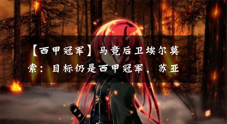 【西甲冠军】马竞后卫埃尔莫索:目标仍是西甲冠军,苏亚雷斯是世界顶级前锋