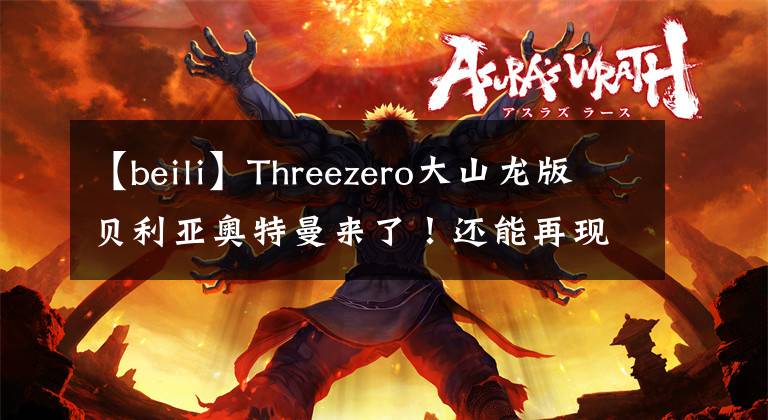 【beili】Threezero大山龙版贝利亚奥特曼来了!还能再现凯撒形态?