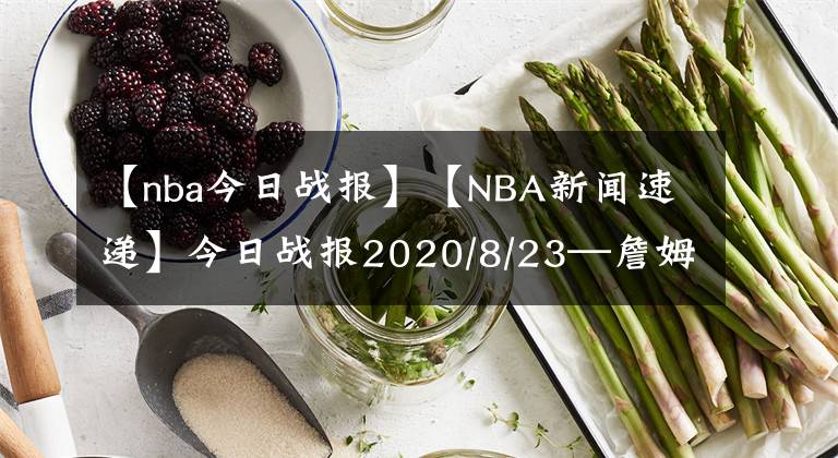 【nba今日战报】【NBA新闻速递】今日战报2020/8/23—詹姆斯被评为今日最佳