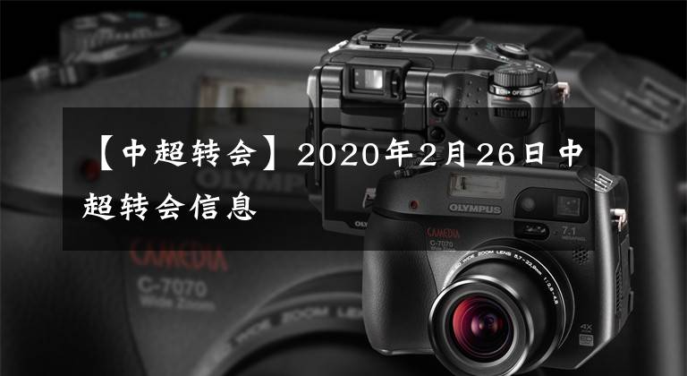 【中超转会】2020年2月26日中超转会信息