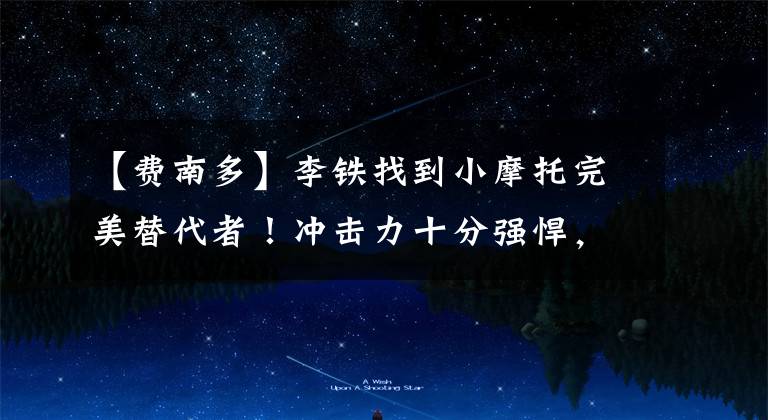 【费南多】李铁找到小摩托完美替代者！冲击力十分强悍，对澳洲绝对好用！