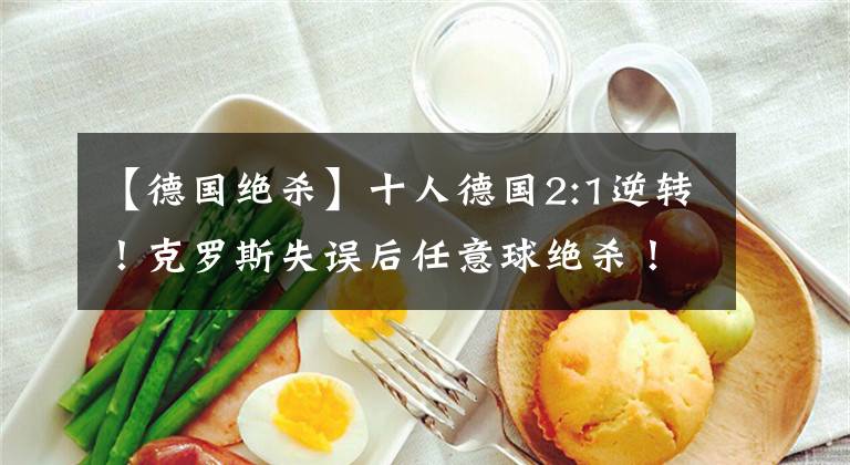 【德国绝杀】十人德国2:1逆转！克罗斯失误后任意球绝杀！德国队在现钢铁意志！