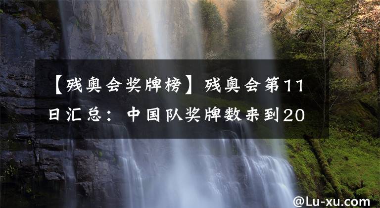 【残奥会奖牌榜】残奥会第11日汇总:中国队奖牌数来到200!单日再入8金!