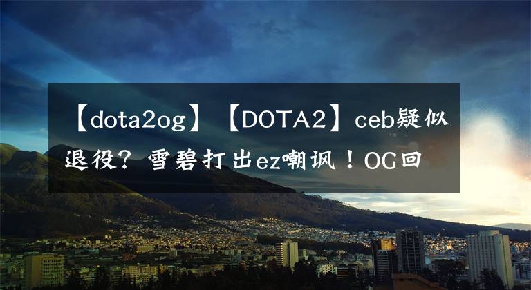 【dota2og】【DOTA2】ceb疑似退役？雪碧打出ez嘲讽！OG回家。