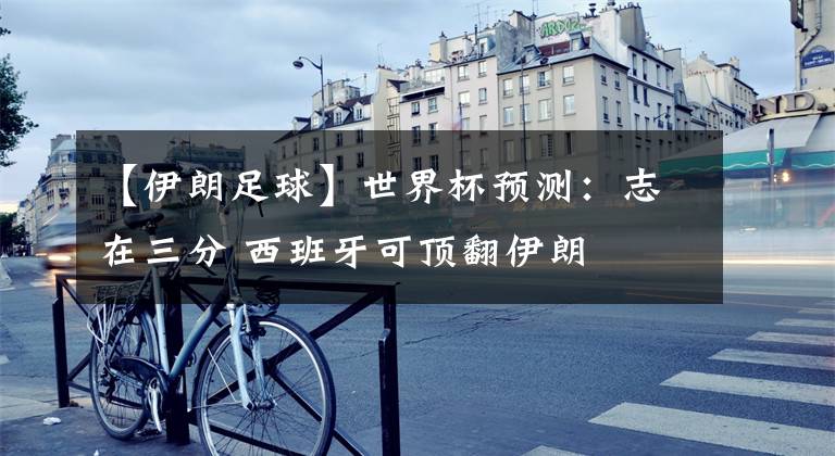 【伊朗足球】世界杯预测：志在三分 西班牙可顶翻伊朗