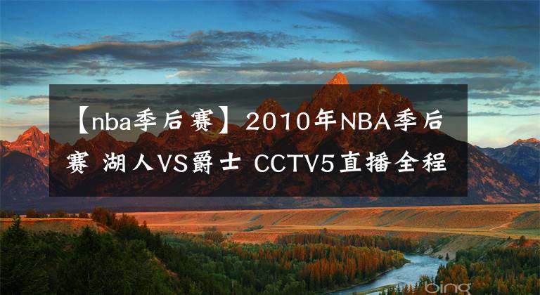 【nba季后赛】2010年NBA季后赛 湖人VS爵士 CCTV5直播全程