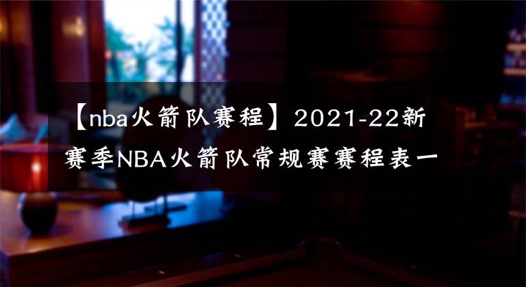 【nba火箭队赛程】2021-22新赛季NBA火箭队常规赛赛程表一览