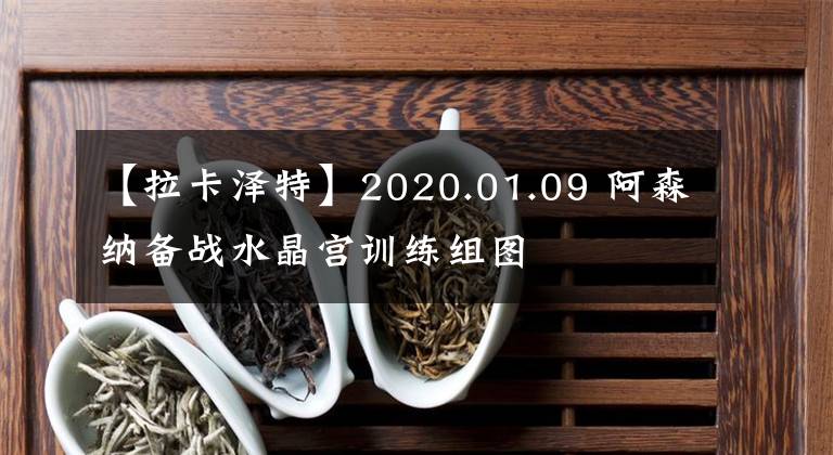 【拉卡泽特】2020.01.09 阿森纳备战水晶宫训练组图