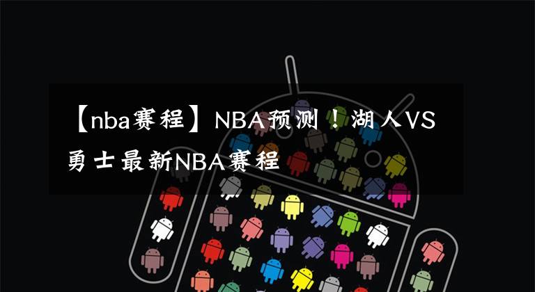 【nba赛程】NBA预测！湖人VS勇士最新NBA赛程