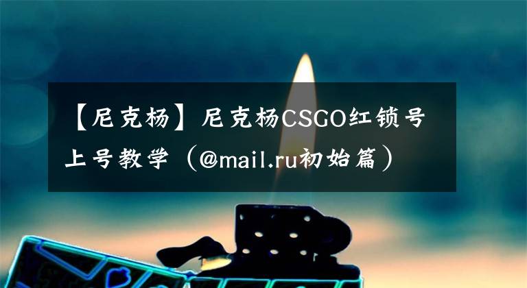 【尼克杨】尼克杨CSGO红锁号上号教学(@mail.ru初始篇)