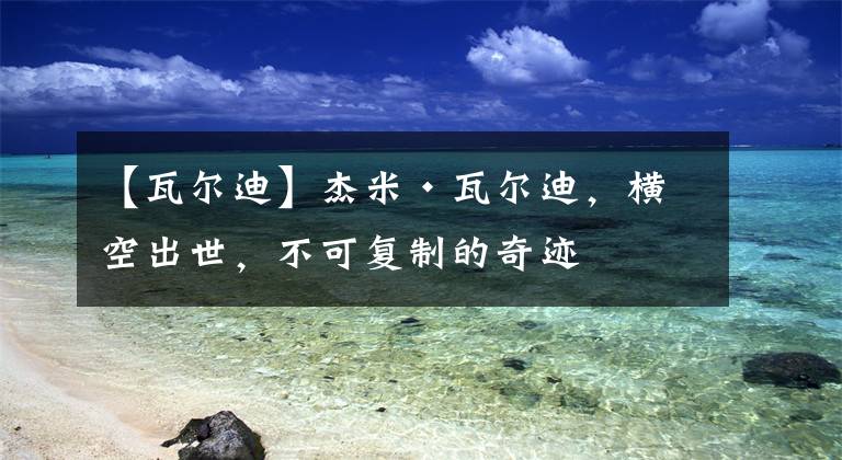 【瓦尔迪】杰米•瓦尔迪,横空出世,不可复制的奇迹