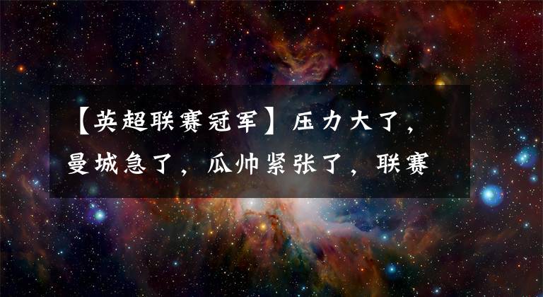 【英超联赛冠军】压力大了，曼城急了，瓜帅紧张了，联赛冠军会是曼城的吗？