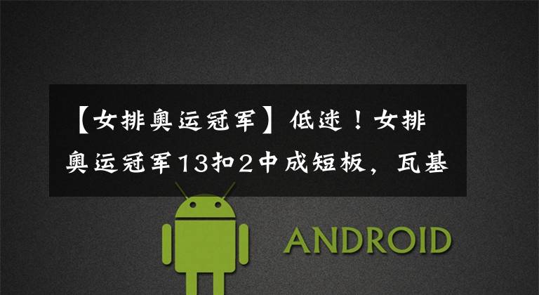 【女排奥运冠军】低迷!女排奥运冠军13扣2中成短板,瓦基弗银行1-3送对手冠军点