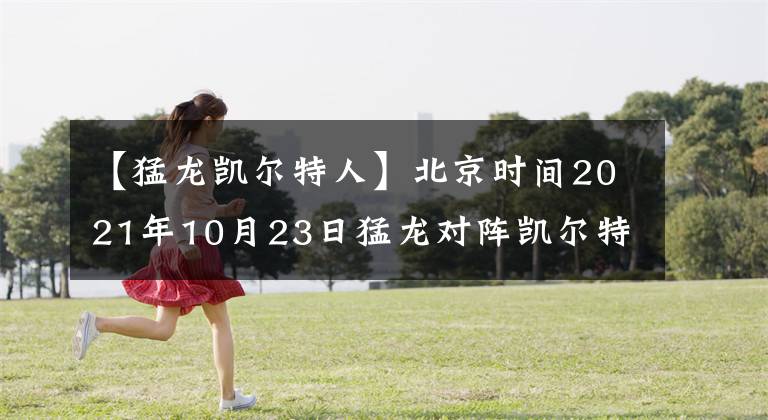 【猛龙凯尔特人】北京时间2021年10月23日猛龙对阵凯尔特人