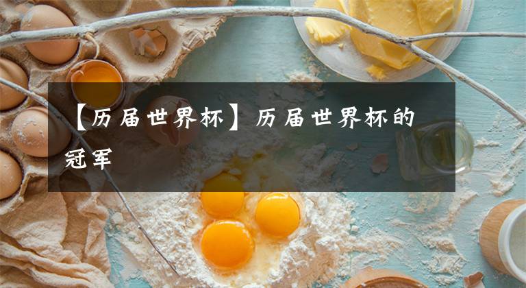 【历届世界杯】历届世界杯的冠军
