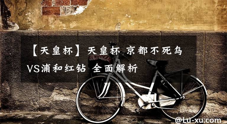 【天皇杯】天皇杯 京都不死鸟VS浦和红钻 全面解析