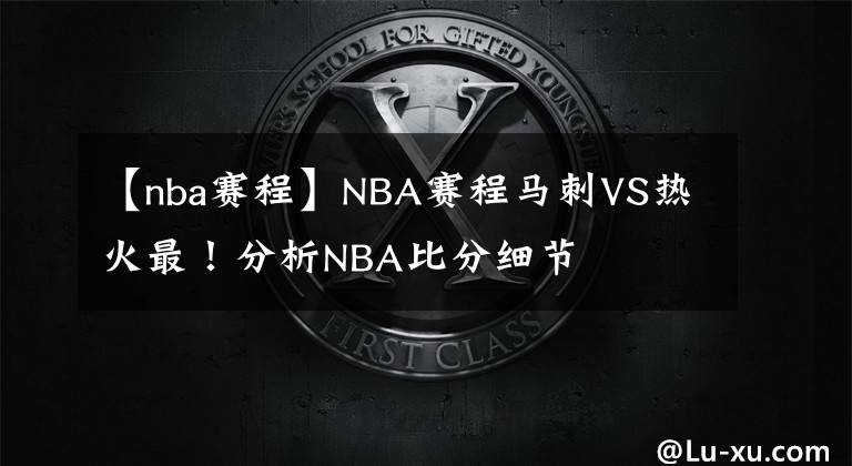 【nba赛程】NBA赛程马刺VS热火最！分析NBA比分细节
