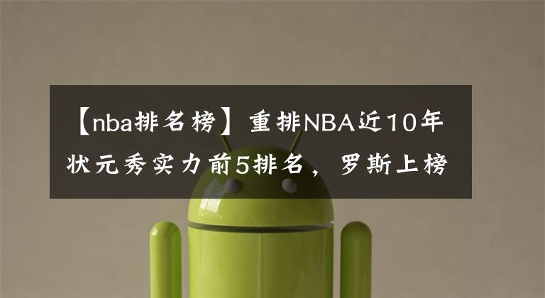 【nba排名榜】重排NBA近10年状元秀实力前5排名，罗斯上榜 第1没悬念