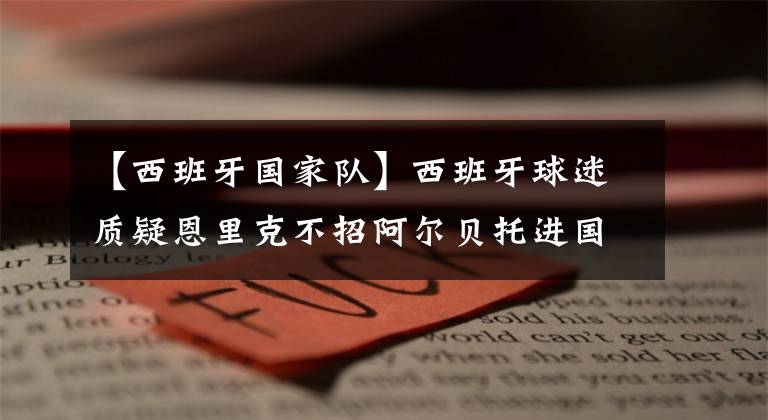 【西班牙国家队】西班牙球迷质疑恩里克不招阿尔贝托进国家队球探大神帖子合买搜红盈合集她不在巴萨