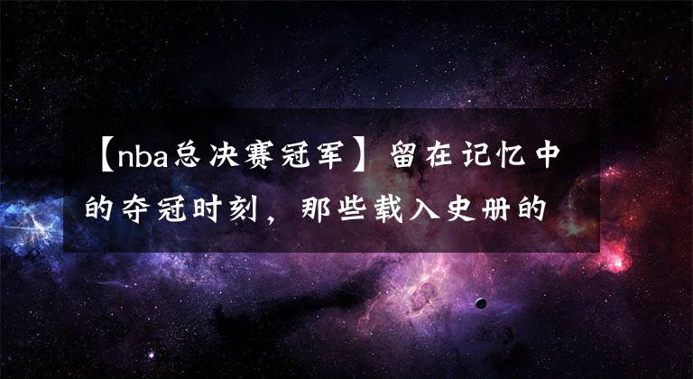 【nba总决赛冠军】留在记忆中的夺冠时刻,那些载入史册的复仇之战|壁纸