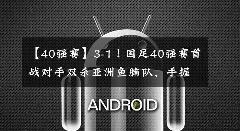 【40强赛】3-1！国足40强赛首战对手双杀亚洲鱼腩队，手握6分客场挑战国足