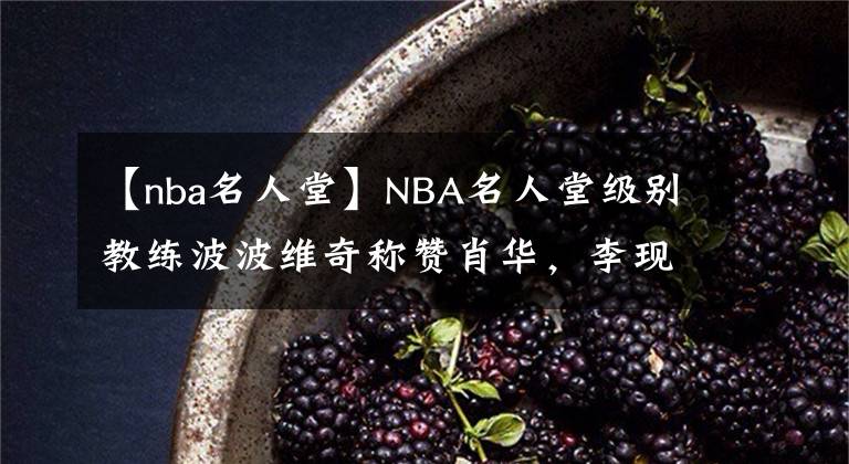 【nba名人堂】NBA名人堂级别教练波波维奇称赞肖华，李现曾与其热情合影？