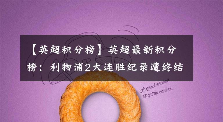 【英超积分榜】英超最新积分榜:利物浦2大连胜纪录遭终结!榜首优势缩小至6分