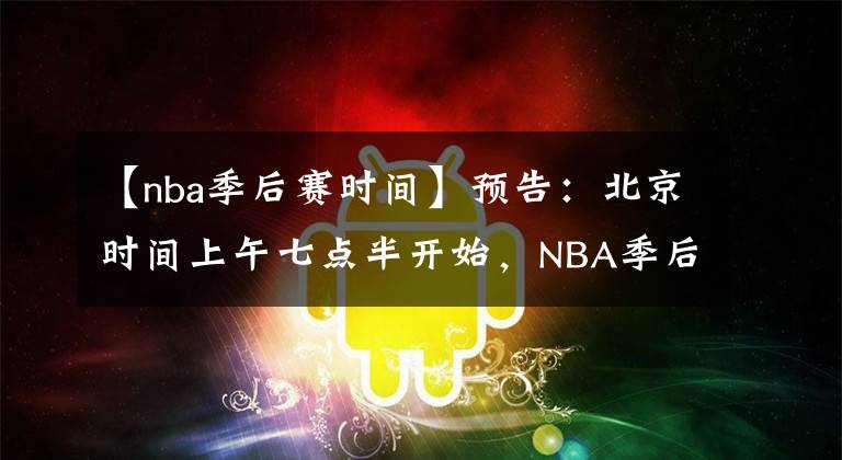 【nba季后赛时间】预告:北京时间上午七点半开始,NBA季后赛,战况激烈,快给劳资去看!
