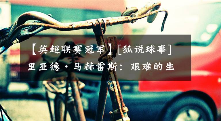 【英超联赛冠军】[狐说球事]里亚德·马赫雷斯：艰难的生活不能磨灭的足球之心