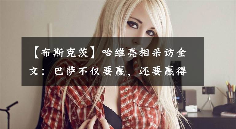 【布斯克茨】哈维亮相采访全文:巴萨不仅要赢,还要赢得漂亮