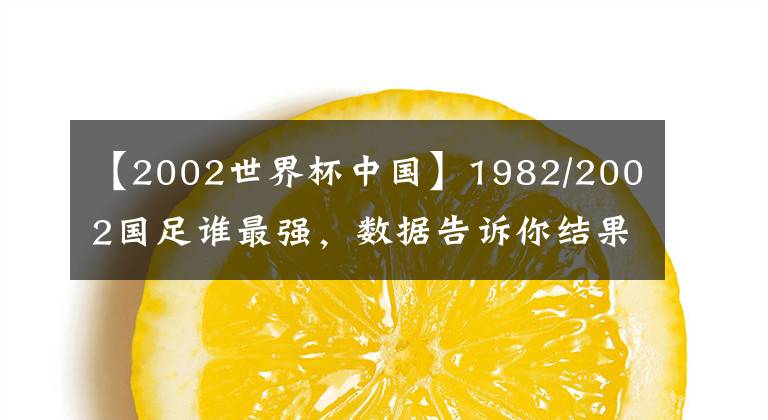 【2002世界杯中国】1982/2002国足谁最强,数据告诉你结果