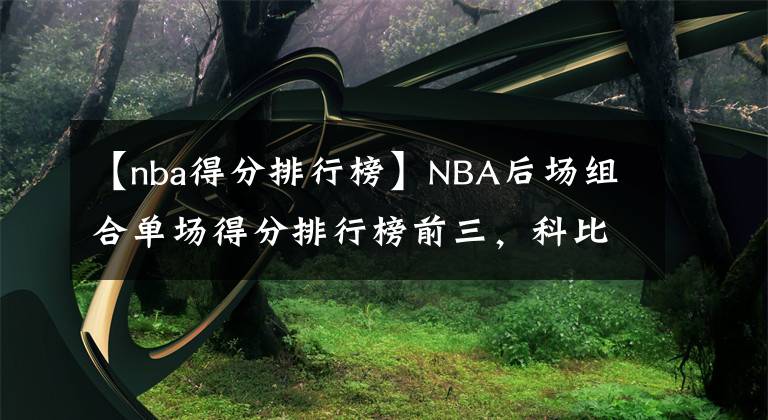 【nba得分排行榜】NBA后场组合单场得分排行榜前三，科比帕克合砍94分第一