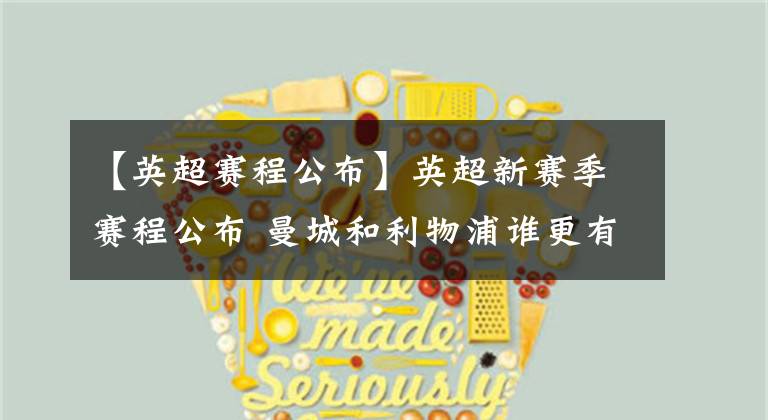 【英超赛程公布】英超新赛季赛程公布 曼城和利物浦谁更有利？愚人节决定冠军