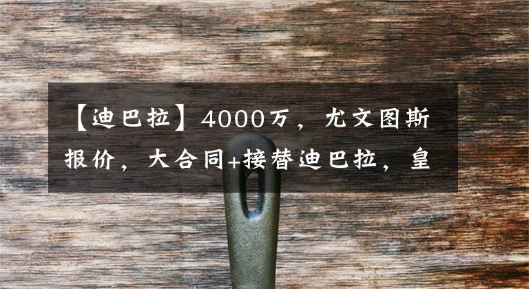 【迪巴拉】4000万，尤文图斯报价，大合同+接替迪巴拉，皇马为姆巴佩腾空间