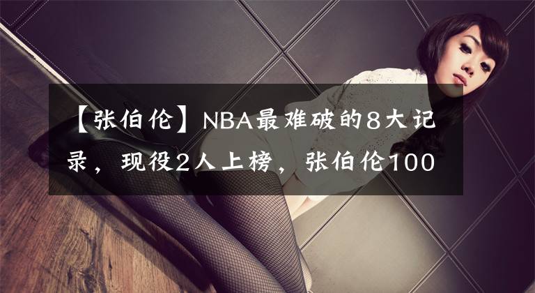 【张伯伦】NBA最难破的8大记录,现役2人上榜,张伯伦100分第2,第1无人能及