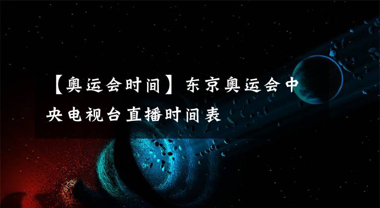 【奥运会时间】东京奥运会中央电视台直播时间表