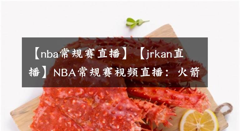 【nba常规赛直播】【jrkan直播】NBA常规赛视频直播:火箭VS爵士赛前分析