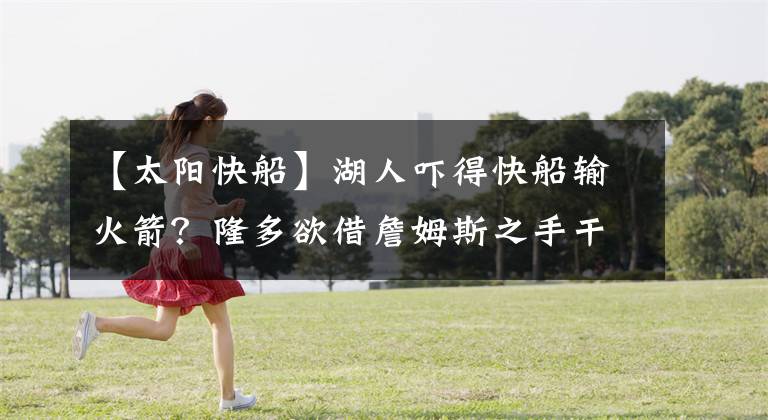 【太阳快船】湖人吓得快船输火箭?隆多欲借詹姆斯之手干掉保罗?泰伦卢偷笑?