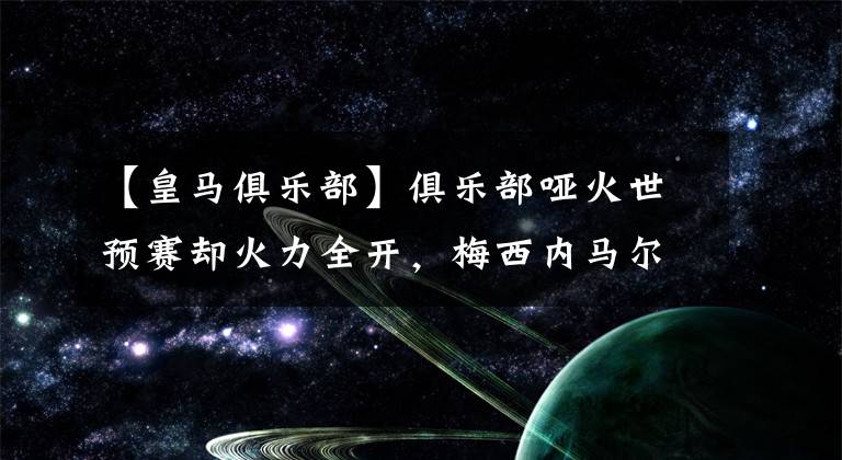 【皇马俱乐部】俱乐部哑火世预赛却火力全开，梅西内马尔到底怎么回事
