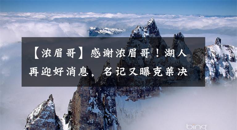 【浓眉哥】感谢浓眉哥！湖人再迎好消息，名记又曝克莱决定，勇士有麻烦了