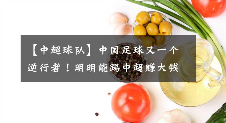 【中超球队】中国足球又一个逆行者！明明能踢中超赚大钱，却加盟业余球队！