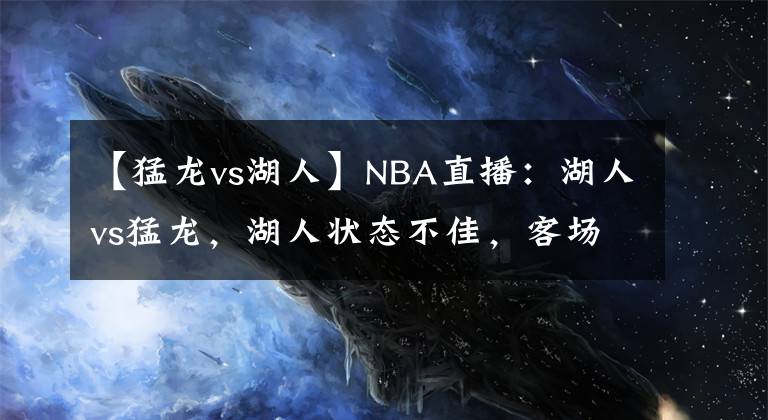 【猛龙vs湖人】NBA直播：湖人vs猛龙，湖人状态不佳，客场挑战猛龙恐遭遇连败