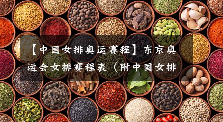 【中国女排奥运赛程】东京奥运会女排赛程表（附中国女排具体赛程）